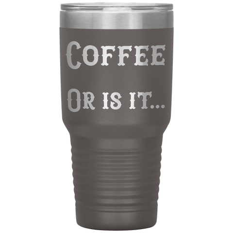 Image of Coffee... Or is it 30 oz tumbler