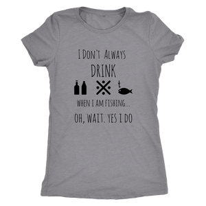 Drinking and Fishing, Yup T-shirt Next Level Womens Triblend Heather Grey S