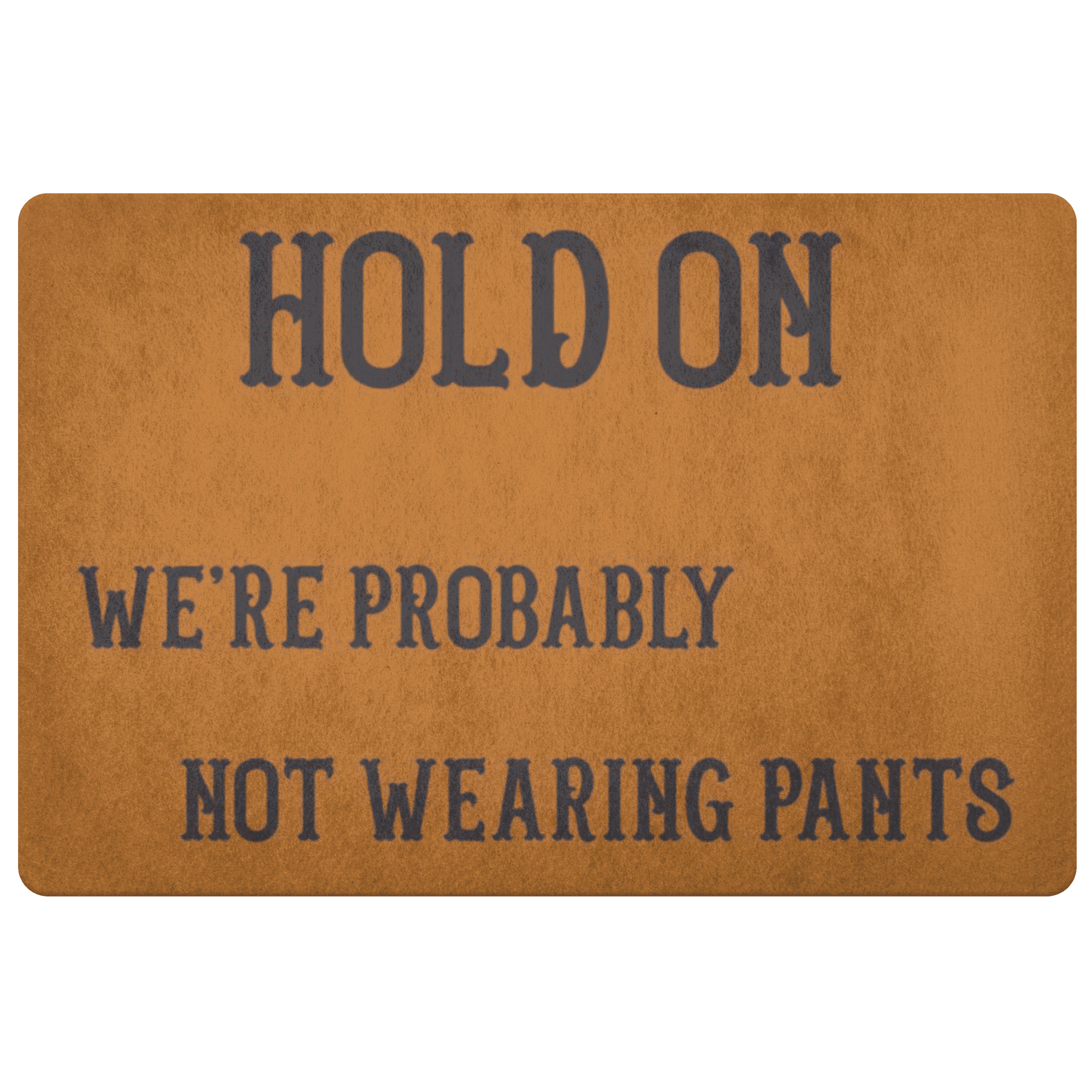 Hold On We're Probably Not Wearing Pants, 4 Colors Doormat Burnt Orange 
