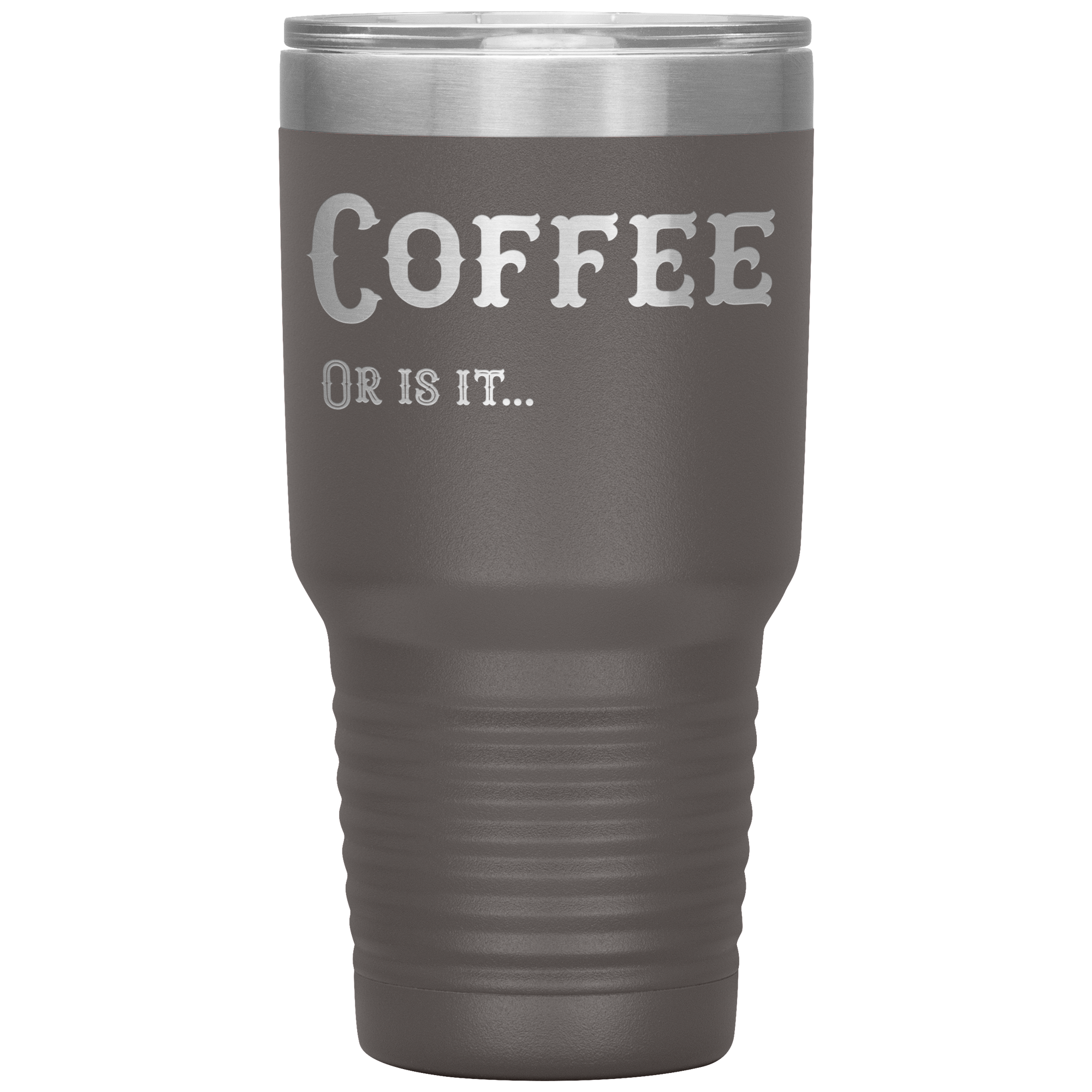 Coffee, Or is it... 30 oz Tumbler