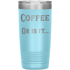 Coffee... or is it 20 oz tumbler