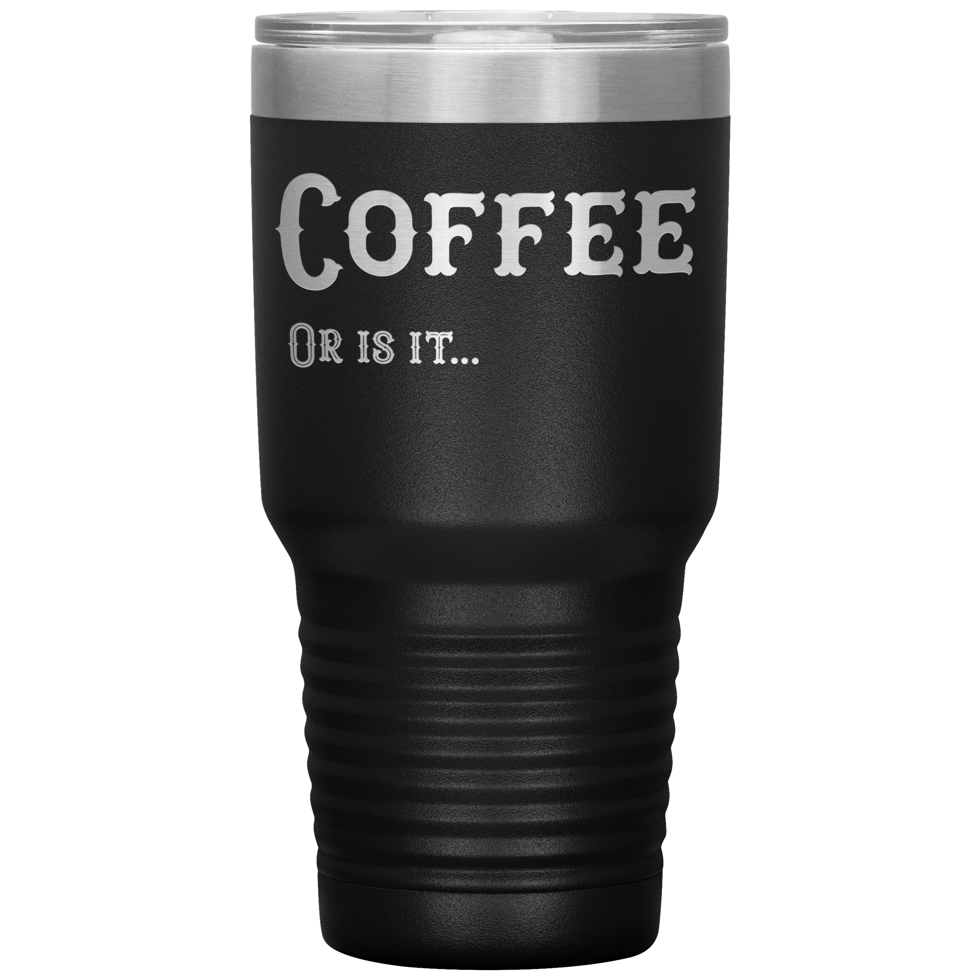 Coffee, Or is it... 30 oz Tumbler