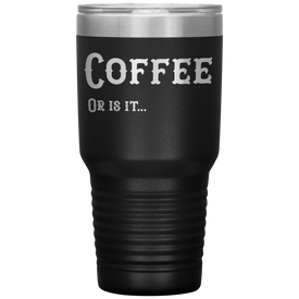 Coffee, Or is it... 30 oz Tumbler