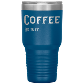 Coffee, Or is it... 30 oz Tumbler
