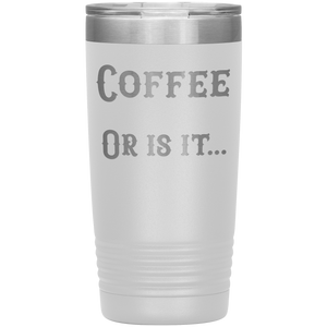Coffee... or is it 20 oz tumbler